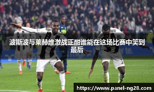 波斯波与莱赫维激战正酣谁能在这场比赛中笑到最后